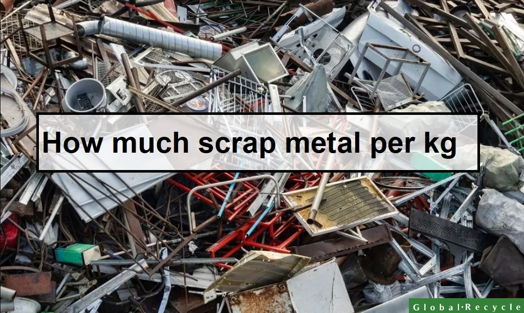 How Much Scrap Metal Per Kg Global Recycle